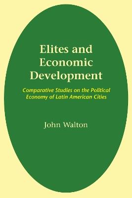 Elites and Economic Development: Comparative Studies on the Political Economy of Latin American Cities - John Walton - cover