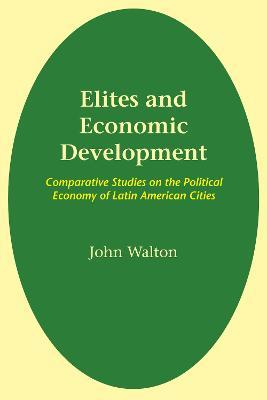 Elites and Economic Development: Comparative Studies on the Political Economy of Latin American Cities - John Walton - cover