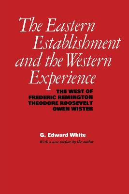 The Eastern Establishment and the Western Experience: The West of Frederic Remington, Theodore Roosevelt, and Owen Wister - G. Edward White - cover