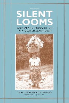 Silent Looms: Women and Production in a Guatemalan Town - Tracy Bachrach Ehlers - cover