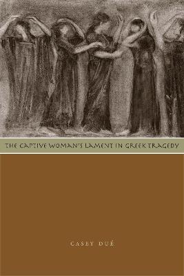 The Captive Woman's Lament in Greek Tragedy - Casey Due - cover