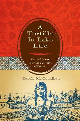 A Tortilla Is Like Life: Food and Culture in the San Luis Valley of Colorado - Carole M. Counihan - cover