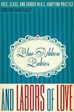 Blue-Ribbon Babies and Labors of Love: Race, Class, and Gender in U.S. Adoption Practice