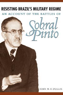 Resisting Brazil's Military Regime: An Account of the Battles of Sobral Pinto - John W. F. Dulles - cover