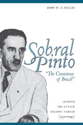 Sobral Pinto, "The Conscience of Brazil": Leading the Attack against Vargas (1930-1945) - John W. F. Dulles - cover