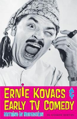 Ernie Kovacs & Early TV Comedy: Nothing in Moderation - Andrew Horton - cover