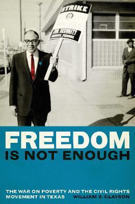 Freedom Is Not Enough: The War on Poverty and the Civil Rights Movement in Texas - William S. Clayson - cover