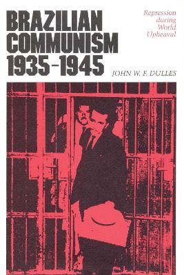 Brazilian Communism, 1935-1945: Repression during World Upheaval - John W. F. Dulles - cover