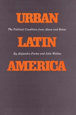 Urban Latin America: The Political Condition from Above and Below - Alejandro Portes,John Walton - cover
