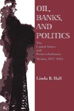 Oil, Banks, and Politics: The United States and Postrevolutionary Mexico, 1917-1924