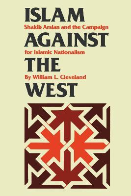 Islam against the West: Shakib Arslan and the Campaign for Islamic Nationalism - William L. Cleveland - cover