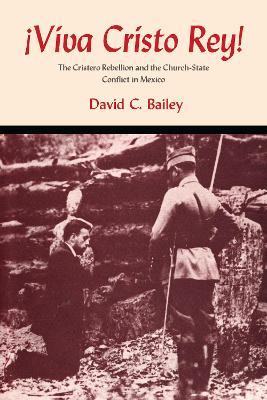 Viva Cristo Rey!: The Cristero Rebellion and the Church-State Conflict in Mexico - David C. Bailey - cover