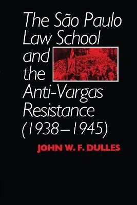 The Sao Paulo Law School and the Anti-Vargas Resistance (1938-1945) - John W. F. Dulles - cover
