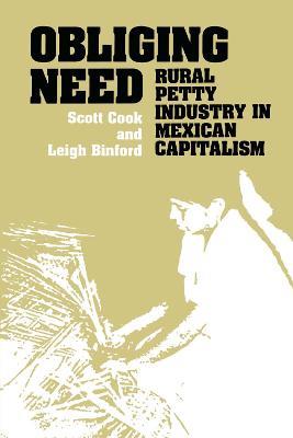 Obliging Need: Rural Petty Industry in Mexican Capitalism - Scott Cook,Leigh Binford - cover
