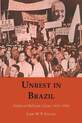 Unrest in Brazil: Political-Military Crises 1955-1964 - John W. F. Dulles - cover