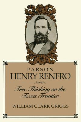 Parson Henry Renfro: Free Thinking on the Texas Frontier - William C. Griggs - cover