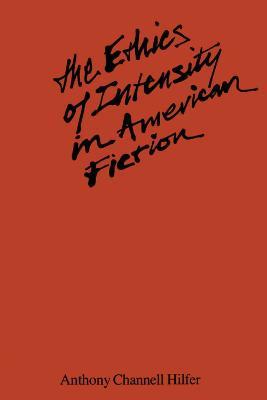 The Ethics of Intensity in American Fiction - Anthony Channell Hilfer - cover