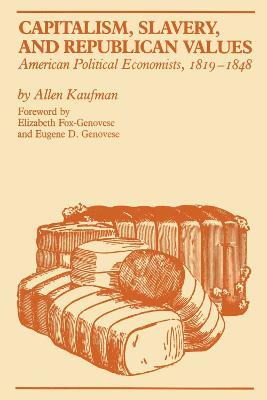 Capitalism, Slavery, and Republican Values: American Political Economists, 1819-1848 - Allen Kaufman - cover