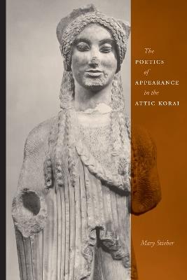 The Poetics of Appearance in the Attic Korai - Mary Stieber - cover