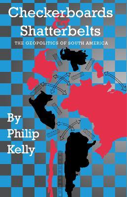 Checkerboards and Shatterbelts: The Geopolitics of South America - Philip Kelly - cover