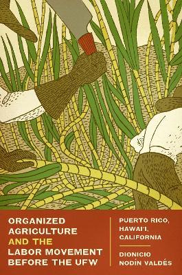 Organized Agriculture and the Labor Movement before the UFW: Puerto Rico, Hawai'i, California - Dionicio Nodin Valdes - cover