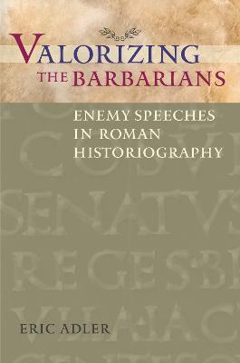 Valorizing the Barbarians: Enemy Speeches in Roman Historiography - Eric Adler - cover