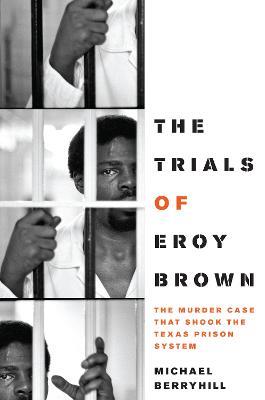 The Trials of Eroy Brown: The Murder Case That Shook the Texas Prison System - Michael Berryhill - cover