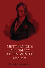 Metternich's Diplomacy at its Zenith, 1820-1823: Austria and the Congresses of Troppau, Laibach, and Verona
