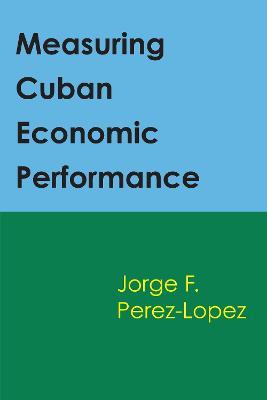 Measuring Cuban Economic Performance - Jorge F. Perez-Lopez - cover