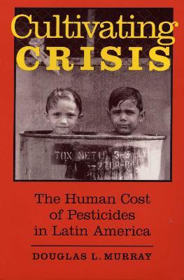 Cultivating Crisis: The Human Cost of Pesticides in Latin America - Douglas L. Murray - cover