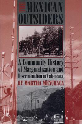 The Mexican Outsiders: A Community History of Marginalization and Discrimination in California - Martha Menchaca - cover