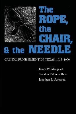 The Rope, The Chair, and the Needle: Capital Punishment in Texas, 1923-1990 - James W. Marquart,Sheldon Ekland-Olson,Jonathan R. Sorensen - cover