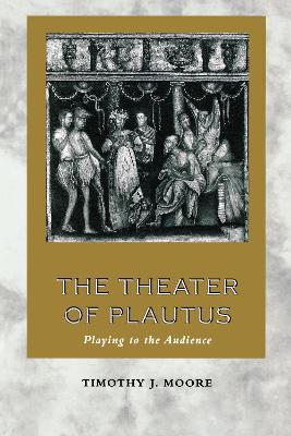 The Theater of Plautus: Playing to the Audience - Timothy J. Moore - cover