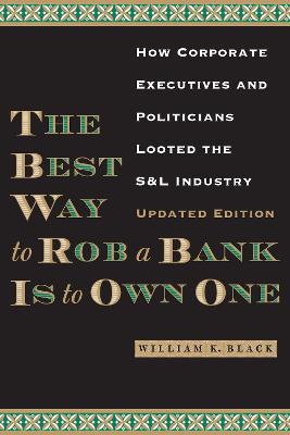 The Best Way to Rob a Bank is to Own One: How Corporate Executives and Politicians Looted the S&L Industry - William K. Black - cover