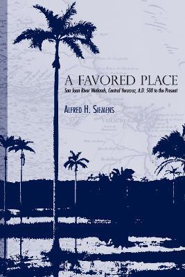 A Favored Place: San Juan River Wetlands, Central Veracruz, A.D. 500 to the Present - Alfred H. Siemens - cover