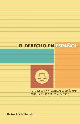 El derecho en español: terminología y habilidades jurídicas para un ejercicio legal exitoso - Katia Fach Gómez - cover