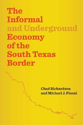 The Informal and Underground Economy of the South Texas Border - Chad Richardson,Michael J. Pisani - cover