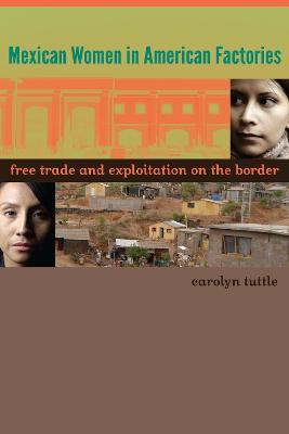 Mexican Women in American Factories: Free Trade and Exploitation on the Border - Carolyn Tuttle - cover