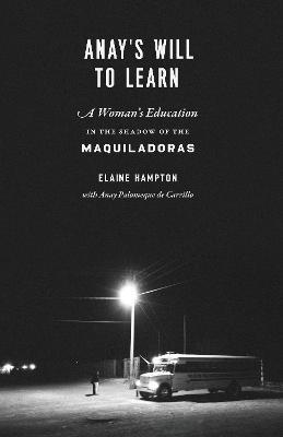 Anay's Will to Learn: A Woman's Education in the Shadow of the Maquiladoras - Elaine Hampton,Anay Palomeque de Carillo - cover