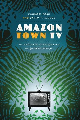 Amazon Town TV: An Audience Ethnography in Gurupa, Brazil - Richard Pace,Brian P. Hinote - cover