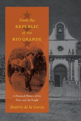 From the Republic of the Rio Grande: A Personal History of the Place and the People - Beatriz de la Garza - cover