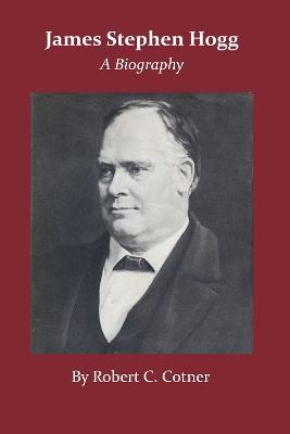 James Stephen Hogg: A Biography - Robert C. Cotner - cover