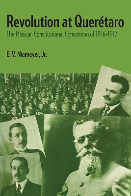Revolution at Queretaro: The Mexican Constitutional Convention of 1916-1917 - E.V. Niemeyer - cover