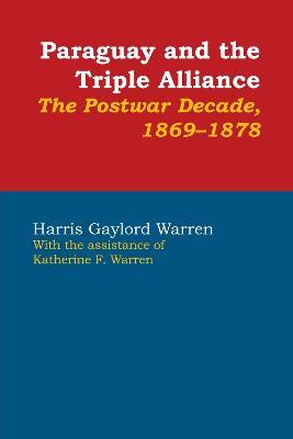 Paraguay and the Triple Alliance: The Postwar Decade, 1869-1878 - Harris Gaylord Warren - cover