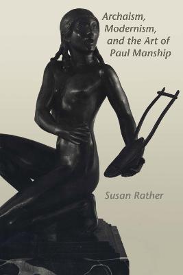 Archaism, Modernism, and the Art of Paul Manship - Susan Rather - cover