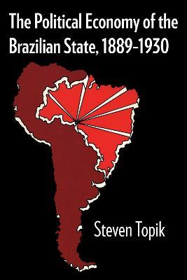 The Political Economy of the Brazilian State, 1889-1930 - Steven Topik - cover