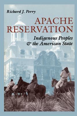 Apache Reservation: Indigenous Peoples and the American State - Richard J. Perry - cover