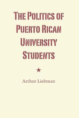 The Politics of Puerto Rican University Students - Arthur Liebman - cover