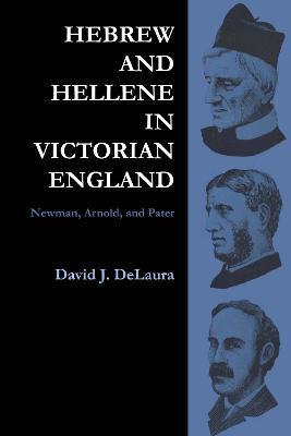 Hebrew and Hellene in Victorian England: Newman, Arnold, and Pater - David DeLaura - cover