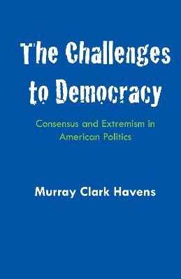 The Challenges to Democracy: Consensus and Extremism in American Politics - Murray Clark Havens - cover